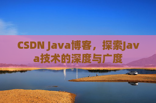 CSDN Java博客，探索Java技术的深度与广度